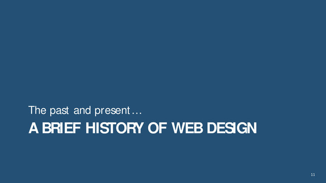 11
A BRIEF HISTORY OF WEB DESIGN
The past and present…
