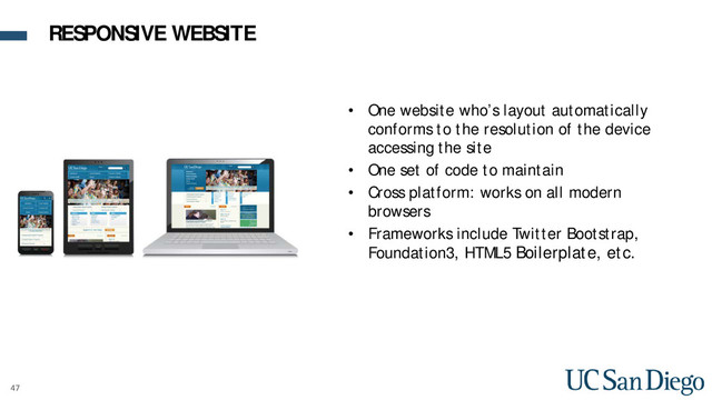 47
• One website who’s layout automatically
conforms to the resolution of the device
accessing the site
• One set of code to maintain
• Cross platform: works on all modern
browsers
• Frameworks include Twitter Bootstrap,
Foundation3, HTML5 Boilerplate, etc.
RESPONSIVE WEBSITE
