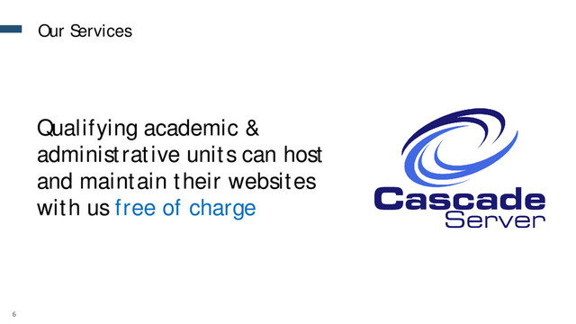 6
Qualifying academic &
administrative units can host
and maintain their websites
with us free of charge
Our Services
