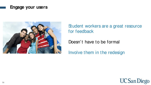56
Student workers are a great resource
for feedback
Doesn’t have to be formal
Involve them in the redesign
Engage your users
