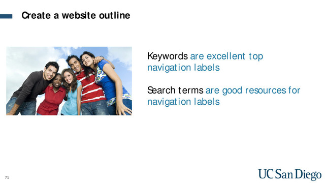 71
Keywords are excellent top
navigation labels
Search terms are good resources for
navigation labels
Create a website outline
