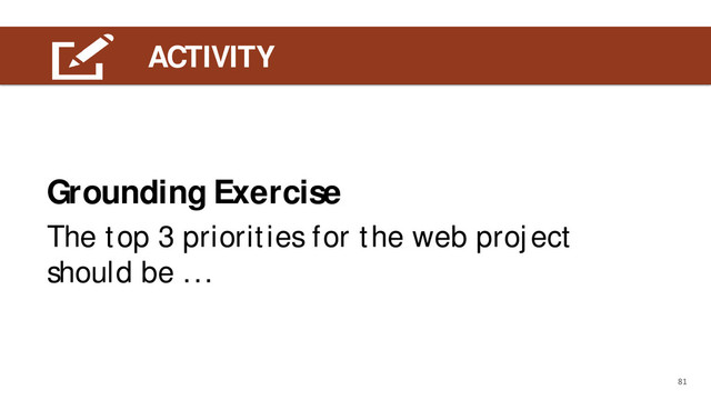 LEARNING OUTCOME
ACTIVITY
81
The top 3 priorities for the web project
should be ...
Grounding Exercise
