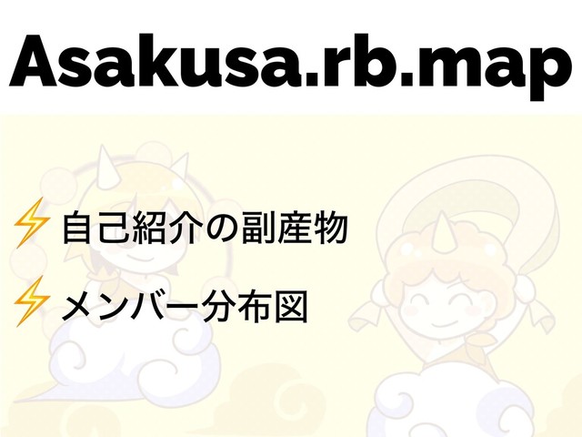 Asakusa.rb.map
⚡ࣗݾ঺հͷ෭࢈෺
⚡ϝϯόʔ෼෍ਤ
