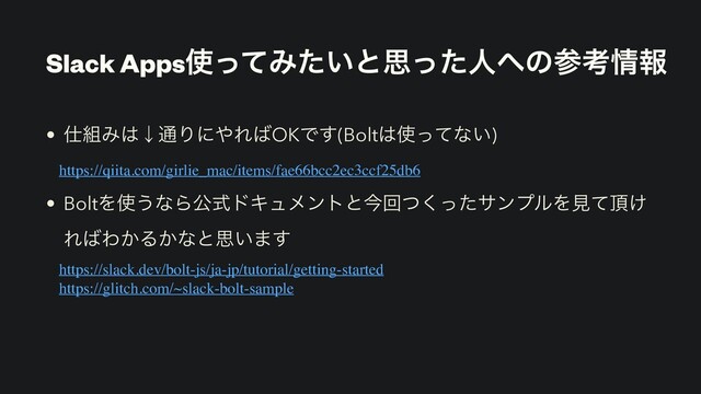 Slack Apps࢖ͬͯΈ͍ͨͱࢥͬͨਓ΁ͷࢀߟ৘ใ
• ࢓૊Έ͸ˣ௨Γʹ΍Ε͹OKͰ͢(Bolt͸࢖ͬͯͳ͍)
https://qiita.com/girlie_mac/items/fae66bcc2ec3ccf25db6
• BoltΛ࢖͏ͳΒެࣜυΩϡϝϯτͱࠓճͭͬͨ͘αϯϓϧΛݟͯ௖͚
Ε͹Θ͔Δ͔ͳͱࢥ͍·͢
https://slack.dev/bolt-js/ja-jp/tutorial/getting-started
https://glitch.com/~slack-bolt-sample

