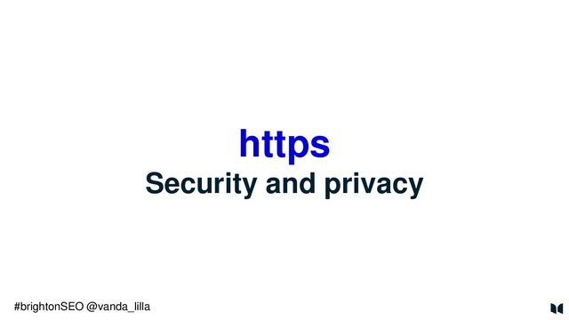 https
Security and privacy
#brightonSEO @vanda_lilla
