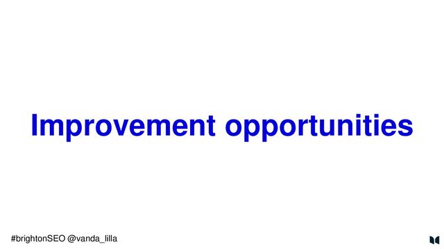 Improvement opportunities
#brightonSEO @vanda_lilla
