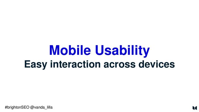 Mobile Usability
Easy interaction across devices
#brightonSEO @vanda_lilla
