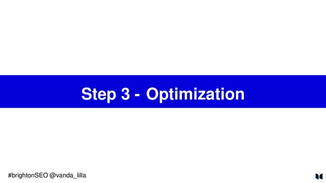 Step 3 - Optimization
#brightonSEO @vanda_lilla
