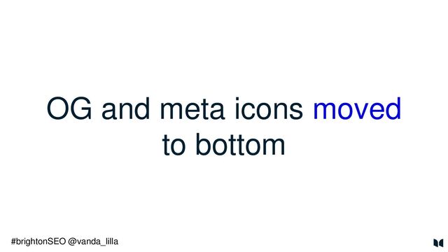 OG and meta icons moved
to bottom
#brightonSEO @vanda_lilla

