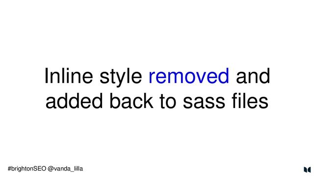 Inline style removed and
added back to sass files
#brightonSEO @vanda_lilla
