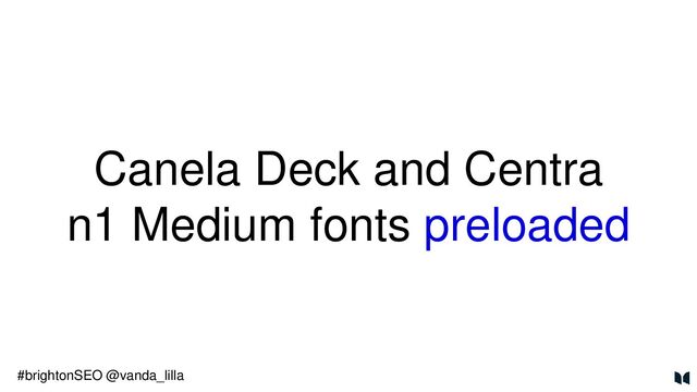 Canela Deck and Centra
n1 Medium fonts preloaded
#brightonSEO @vanda_lilla
