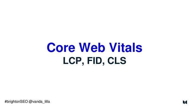 Core Web Vitals
LCP, FID, CLS
#brightonSEO @vanda_lilla
