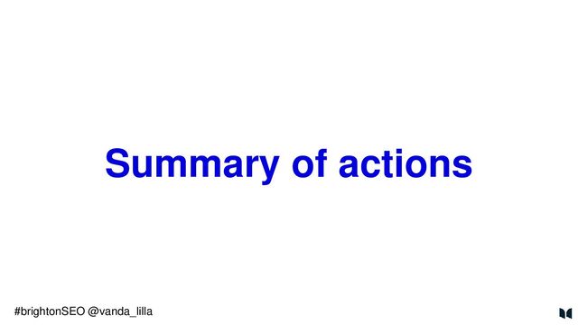 Summary of actions
#brightonSEO @vanda_lilla
