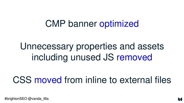 CMP banner optimized
Unnecessary properties and assets
including unused JS removed
CSS moved from inline to external files
#brightonSEO @vanda_lilla
