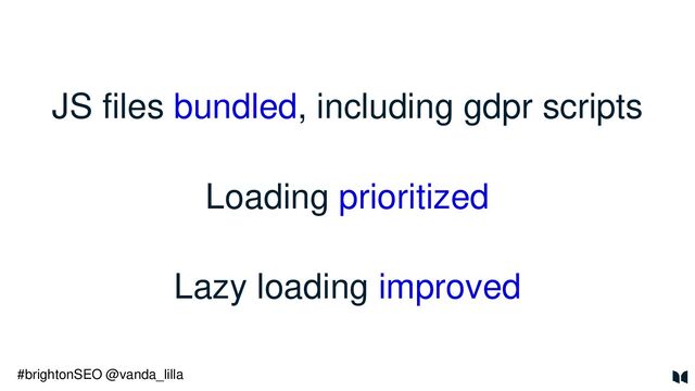 JS files bundled, including gdpr scripts
Loading prioritized
Lazy loading improved
#brightonSEO @vanda_lilla
