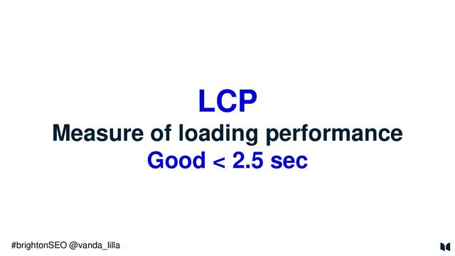 LCP
Measure of loading performance
Good < 2.5 sec
#brightonSEO @vanda_lilla
