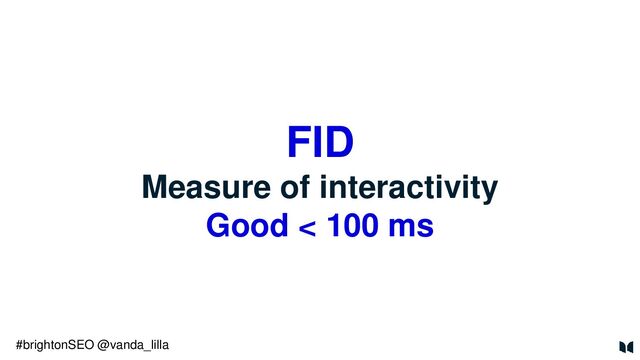 FID
Measure of interactivity
Good < 100 ms
#brightonSEO @vanda_lilla
