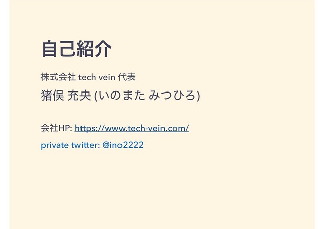 ࣗݾ঺հ
גࣜձࣾ tech vein ୅ද
ழມ ॆԝ (͍ͷ·ͨ ΈͭͻΖ)
ձࣾHP: https://www.tech-vein.com/
private twitter: @ino2222
