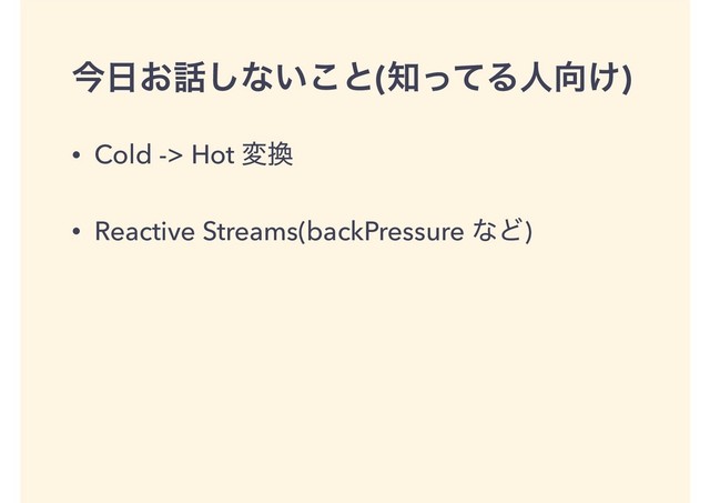 ࠓ೔͓࿩͠ͳ͍͜ͱ(஌ͬͯΔਓ޲͚)
• Cold -> Hot ม׵
• Reactive Streams(backPressure ͳͲ)
