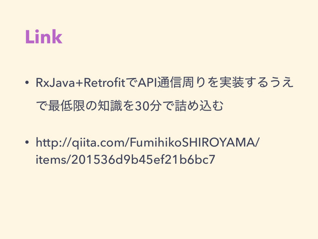 Link
• RxJava+RetroﬁtͰAPI௨৴पΓΛ࣮૷͢Δ͏͑
Ͱ࠷௿ݶͷ஌ࣝΛ30෼Ͱ٧ΊࠐΉ
• http://qiita.com/FumihikoSHIROYAMA/
items/201536d9b45ef21b6bc7
