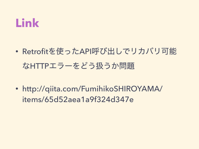 Link
• RetroﬁtΛ࢖ͬͨAPIݺͼग़͠ͰϦΧόϦՄೳ
ͳHTTPΤϥʔΛͲ͏ѻ͏͔໰୊
• http://qiita.com/FumihikoSHIROYAMA/
items/65d52aea1a9f324d347e
