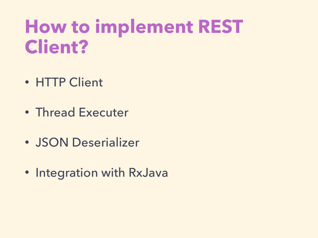How to implement REST
Client?
• HTTP Client
• Thread Executer
• JSON Deserializer
• Integration with RxJava
