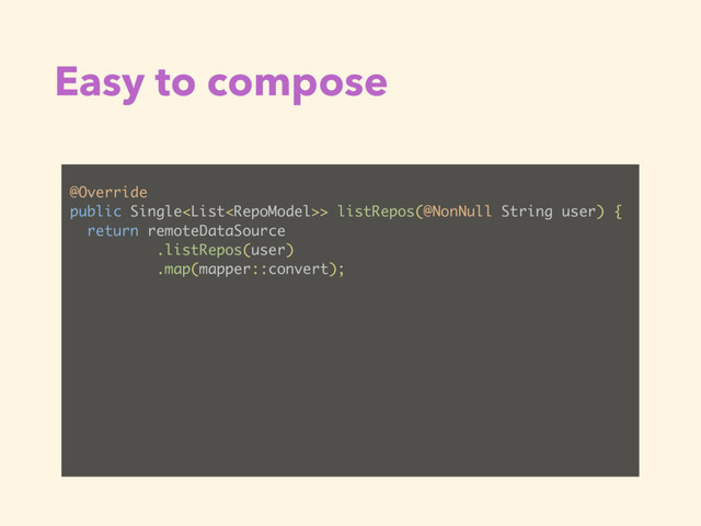 Easy to compose
@Override
public Single> listRepos(@NonNull String user) {
return remoteDataSource
.listRepos(user)
.map(mapper::convert);
