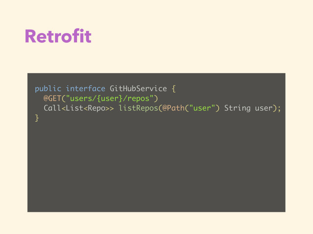 Retroﬁt
public interface GitHubService {
@GET("users/{user}/repos")
Call> listRepos(@Path("user") String user);
}
