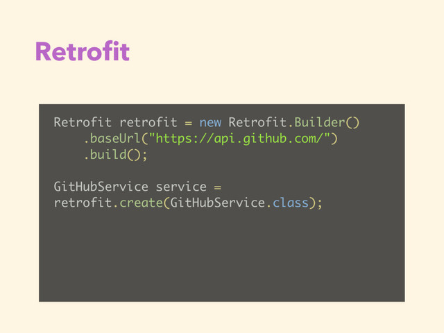 Retroﬁt
Retrofit retrofit = new Retrofit.Builder()
.baseUrl("https://api.github.com/")
.build();
GitHubService service =
retrofit.create(GitHubService.class);
