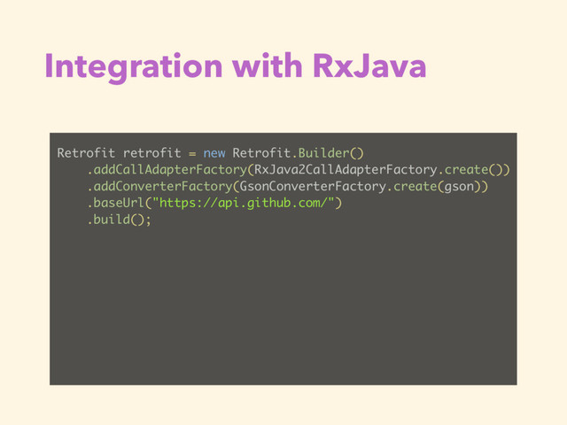Integration with RxJava
Retrofit retrofit = new Retrofit.Builder()
.addCallAdapterFactory(RxJava2CallAdapterFactory.create())
.addConverterFactory(GsonConverterFactory.create(gson))
.baseUrl("https://api.github.com/")
.build();
