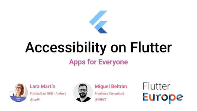 Accessibility on Flutter
Apps for Everyone
Lara Martín
@Lariki
Flutter/Dart GDE - Android
Miguel Beltran
@MiBLT
Freelance Consultant
