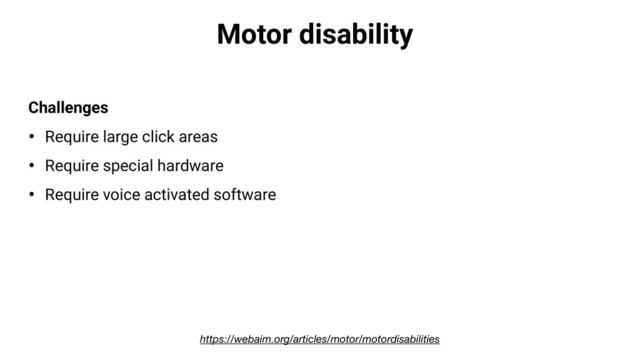 Motor disability
Challenges
• Require large click areas
• Require special hardware
• Require voice activated software
https://webaim.org/articles/motor/motordisabilities
