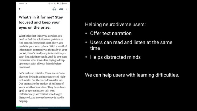 Helping neurodiverse users:
• Offer text narration
• Users can read and listen at the same
time
• Helps distracted minds
We can help users with learning diﬃculties.

