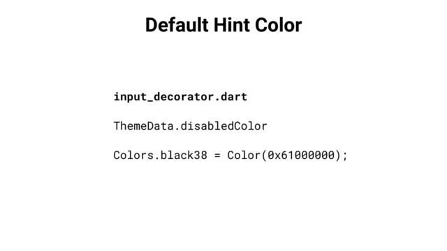 Default Hint Color
input_decorator.dart
ThemeData.disabledColor
Colors.black38 = Color(0x61000000);
