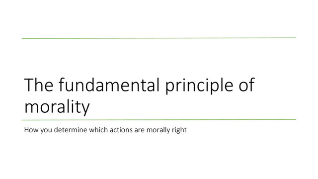 The fundamental principle of
morality
How you determine which actions are morally right
