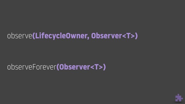 observe(LifecycleOwner, Observer) 
observeForever(Observer)
