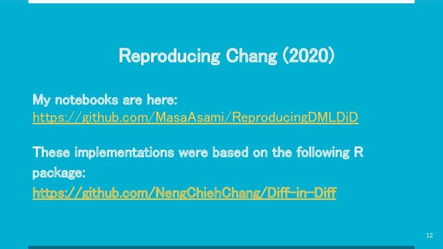 Reproducing Chang (2020) 
My notebooks are here: 
https://github.com/MasaAsami/ReproducingDMLDiD  
 
These implementations were based on the following R
package: 
https://github.com/NengChiehChang/Diff-in-Diff  
12
