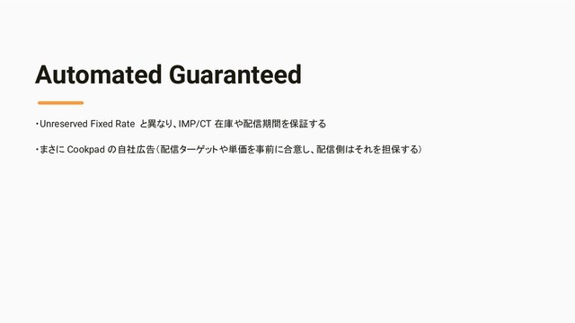 Automated Guaranteed
・Unreserved Fixed Rate と異なり、IMP/CT 在庫や配信期間を保証する
・まさに Cookpad の自社広告（配信ターゲットや単価を事前に合意し、配信側はそれを担保する）
