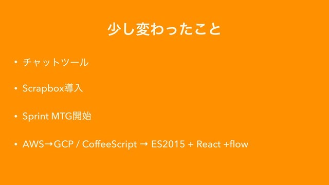 গ͠มΘͬͨ͜ͱ
• νϟοτπʔϧ
• Scrapboxಋೖ
• Sprint MTG։࢝
• AWS→GCP / CoffeeScript → ES2015 + React +ﬂow
