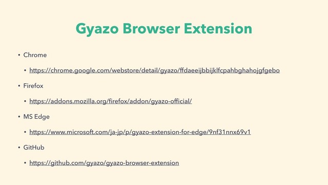 Gyazo Browser Extension
• Chrome
• https://chrome.google.com/webstore/detail/gyazo/ffdaeeijbbijklfcpahbghahojgfgebo
• Firefox
• https://addons.mozilla.org/ﬁrefox/addon/gyazo-ofﬁcial/
• MS Edge
• https://www.microsoft.com/ja-jp/p/gyazo-extension-for-edge/9nf31nnx69v1
• GitHub
• https://github.com/gyazo/gyazo-browser-extension
