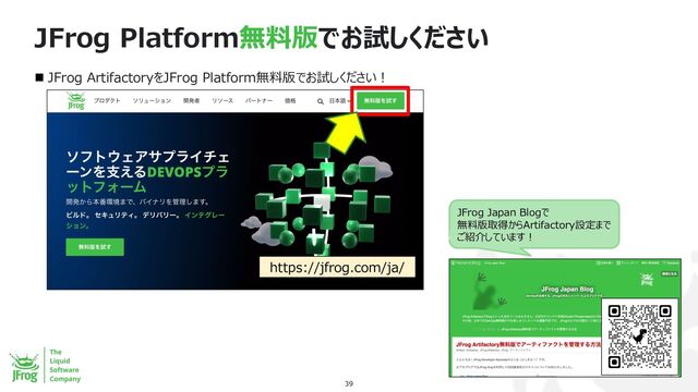 JFrog Platform無料版でお試しください
39
n JFrog ArtifactoryをJFrog Platform無料版でお試しください︕
https://jfrog.com/ja/
JFrog Japan Blogで
無料版取得からArtifactory設定まで
ご紹介しています︕
