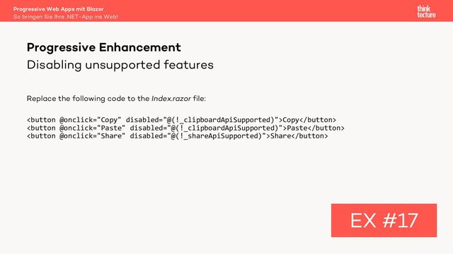 Disabling unsupported features
Replace the following code to the Index.razor file:
Copy
Paste
Share
Progressive Enhancement
EX #17
So bringen Sie Ihre .NET-App ins Web!
Progressive Web Apps mit Blazor
