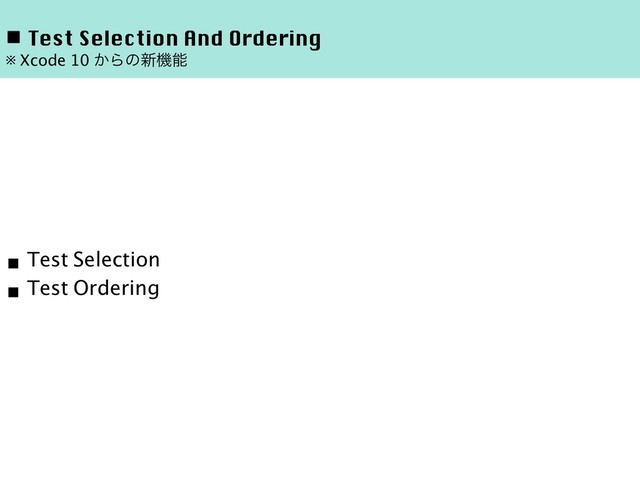 ◾ Test Selection And Ordering
※ Xcode 10 ͔Βͷ৽ػೳ
■ Test Selection
■ Test Ordering
