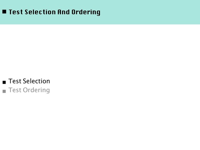 ◾ Test Selection And Ordering
■ Test Selection
■ Test Ordering
