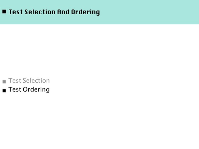◾ Test Selection And Ordering
■ Test Selection
■ Test Ordering
