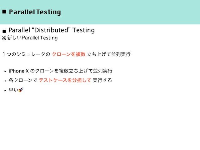 ◾ Parallel Testing
※৽͍͠1BSBMMFM Testing
̍ͭͷγϛϡϨʔλͷ ΫϩʔϯΛෳ਺ ্ཱͪ͛ͯฒྻ࣮ߦ
ɾiPhone X ͷΫϩʔϯΛෳ਺্ཱͪ͛ͯฒྻ࣮ߦ
ɾ֤ΫϩʔϯͰ ςετέʔεΛ෼୲ͯ͠ ࣮ߦ͢Δ
ɾૣ͍
■ Parallel “Distributed” Testing
