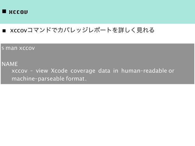 ◾ xccov
■ xccovίϚϯυͰΧόϨοδϨϙʔτΛৄ͘͠ݟΕΔ
$ man xccov
NAME
xccov - view Xcode coverage data in human-readable or
machine-parseable format.
