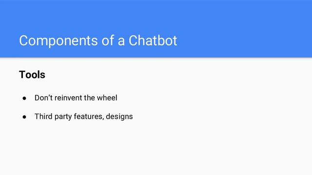 Components of a Chatbot
Tools
● Don’t reinvent the wheel
● Third party features, designs
