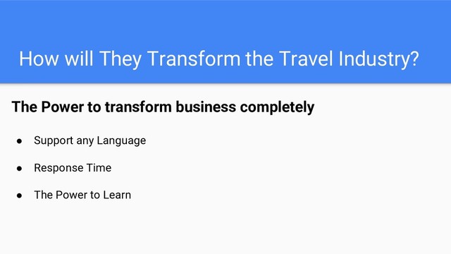 How will They Transform the Travel Industry?
The Power to transform business completely
● Support any Language
● Response Time
● The Power to Learn
