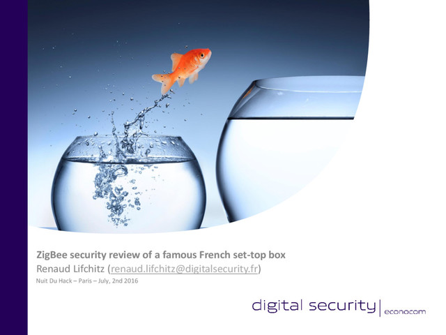 Nuit Du Hack – Paris – July, 2nd 2016
Renaud Lifchitz (renaud.lifchitz@digitalsecurity.fr)
ZigBee security review of a famous French set-top box
